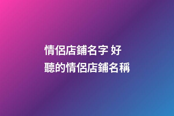 情侶店鋪名字 好聽的情侶店鋪名稱-第1張-店鋪起名-玄機派
